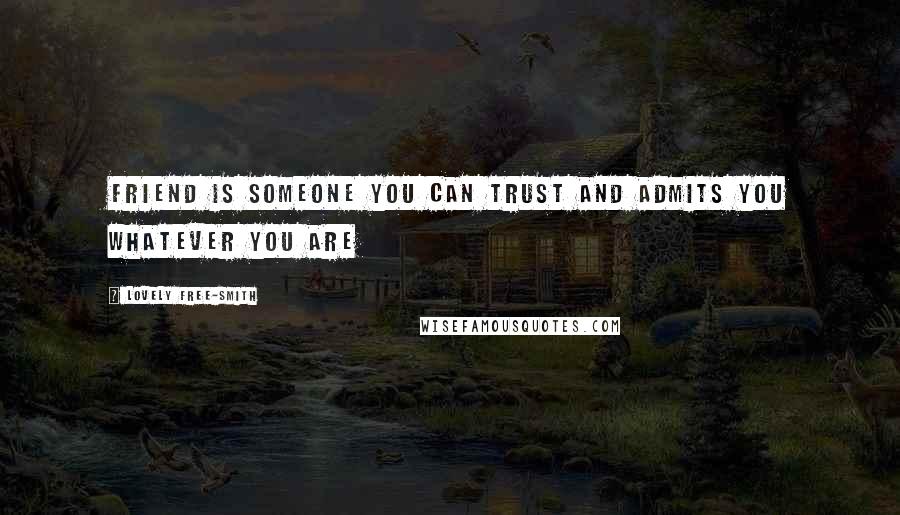 Lovely Free-Smith Quotes: Friend is someone you can trust and admits you whatever you are