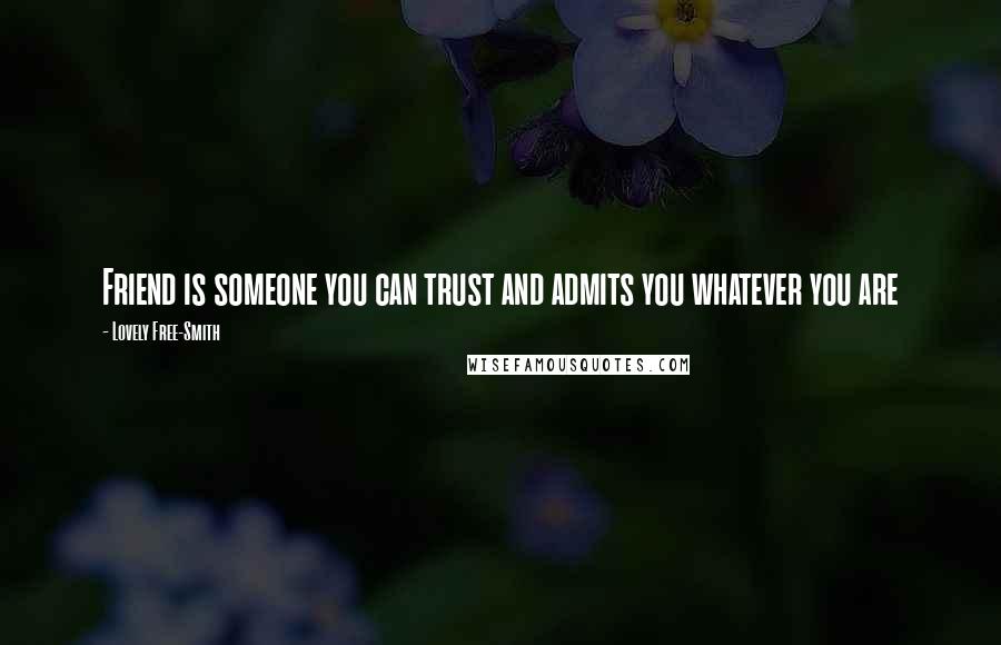 Lovely Free-Smith Quotes: Friend is someone you can trust and admits you whatever you are