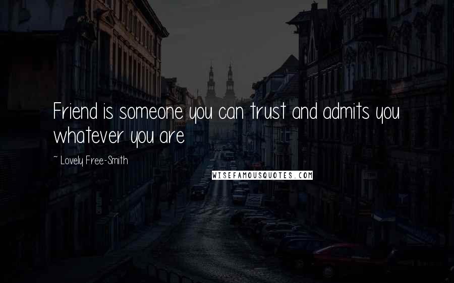 Lovely Free-Smith Quotes: Friend is someone you can trust and admits you whatever you are