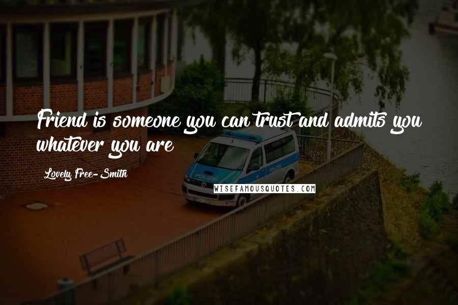 Lovely Free-Smith Quotes: Friend is someone you can trust and admits you whatever you are