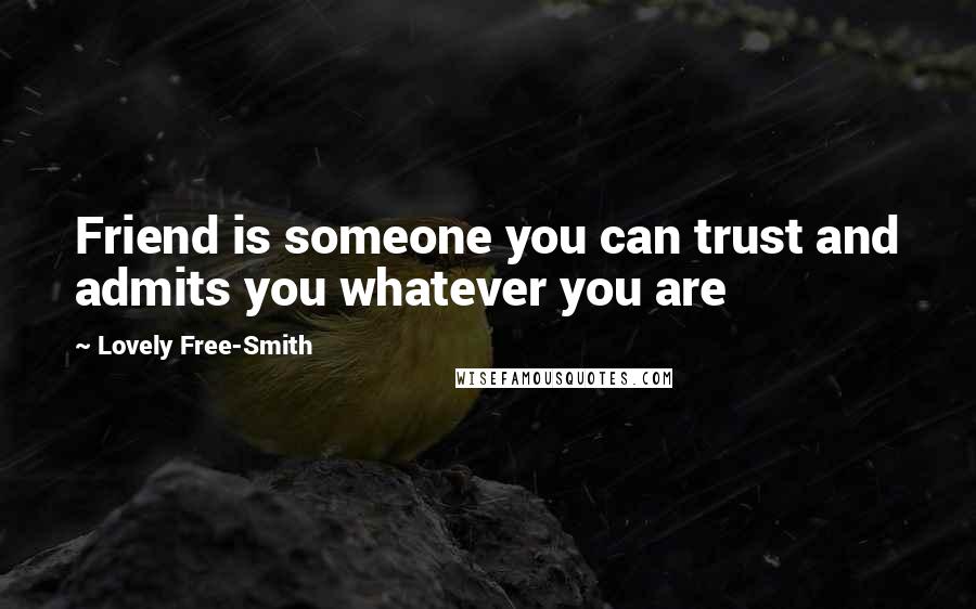 Lovely Free-Smith Quotes: Friend is someone you can trust and admits you whatever you are