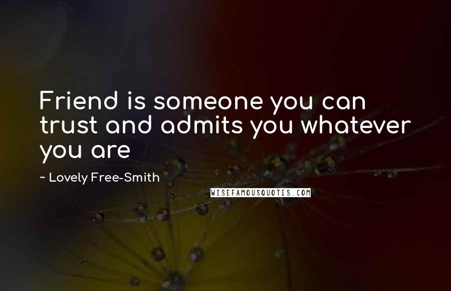 Lovely Free-Smith Quotes: Friend is someone you can trust and admits you whatever you are