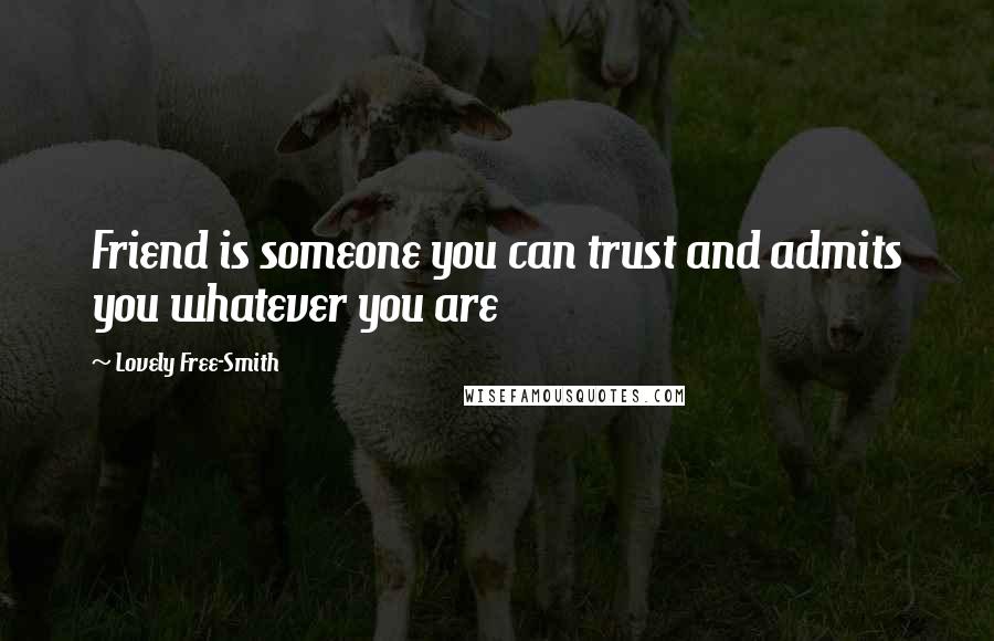 Lovely Free-Smith Quotes: Friend is someone you can trust and admits you whatever you are