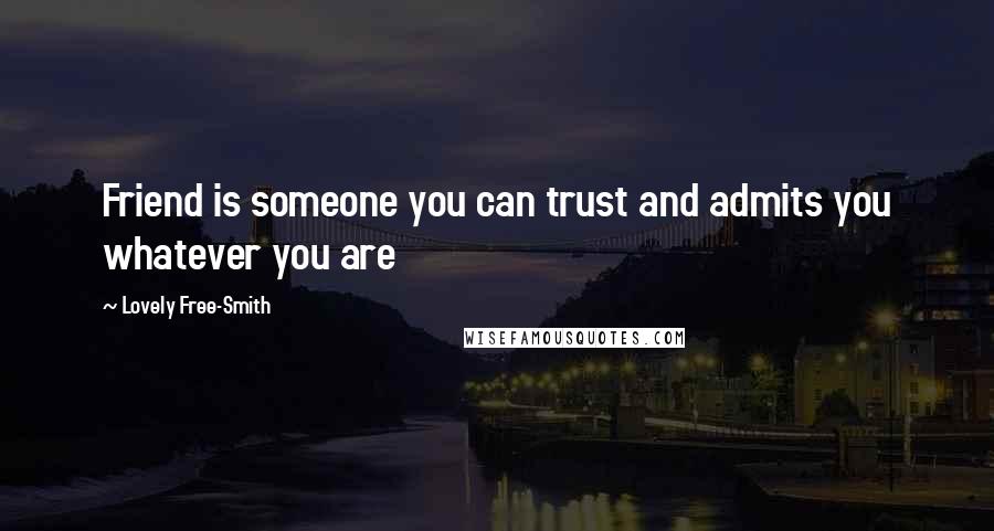 Lovely Free-Smith Quotes: Friend is someone you can trust and admits you whatever you are