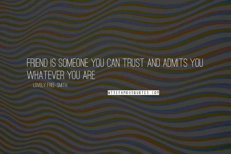 Lovely Free-Smith Quotes: Friend is someone you can trust and admits you whatever you are