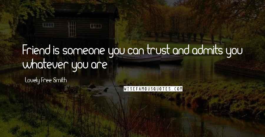 Lovely Free-Smith Quotes: Friend is someone you can trust and admits you whatever you are