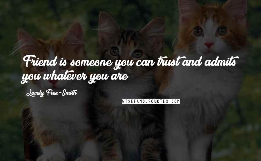 Lovely Free-Smith Quotes: Friend is someone you can trust and admits you whatever you are