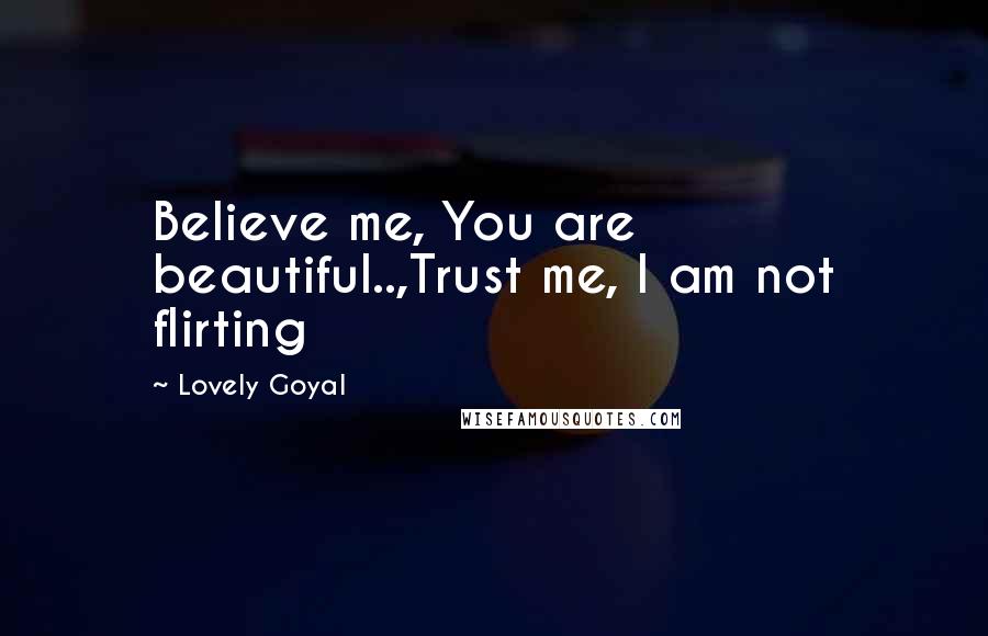 Lovely Goyal Quotes: Believe me, You are beautiful..,Trust me, I am not flirting