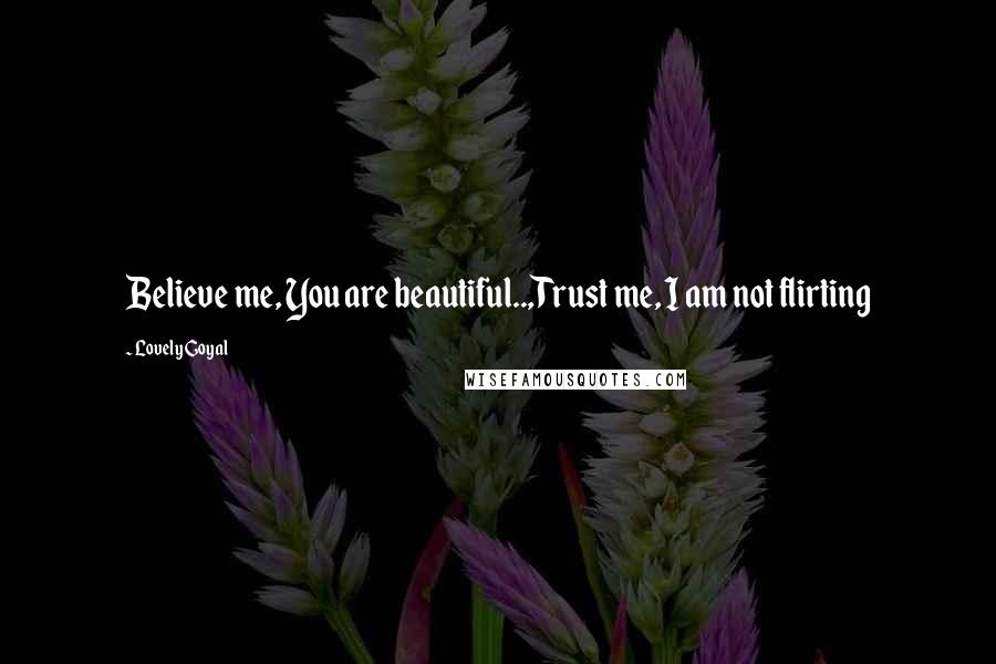 Lovely Goyal Quotes: Believe me, You are beautiful..,Trust me, I am not flirting