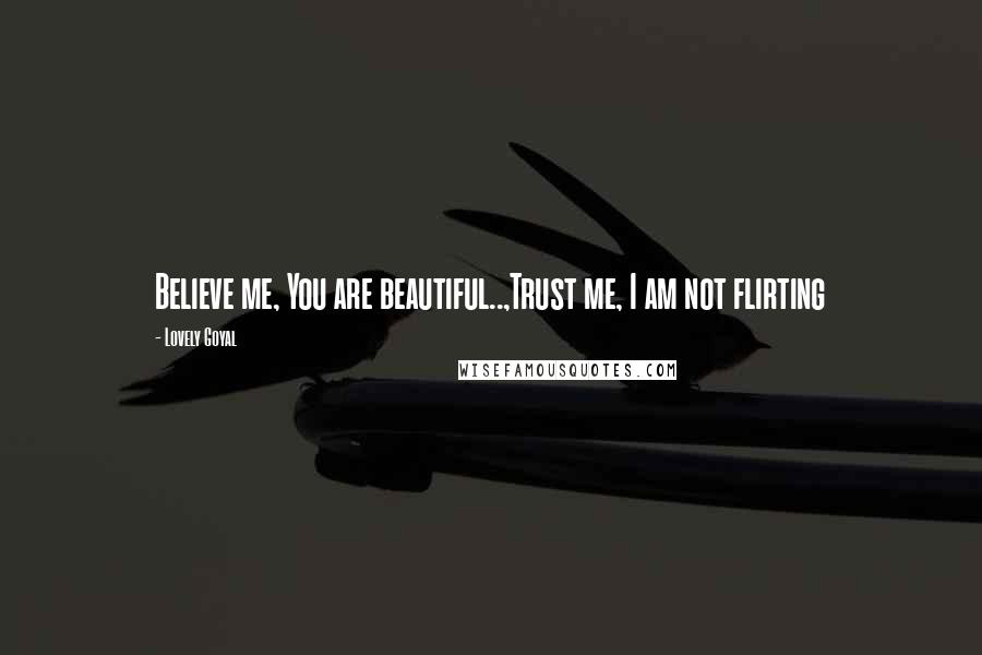 Lovely Goyal Quotes: Believe me, You are beautiful..,Trust me, I am not flirting