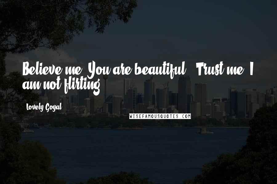 Lovely Goyal Quotes: Believe me, You are beautiful..,Trust me, I am not flirting