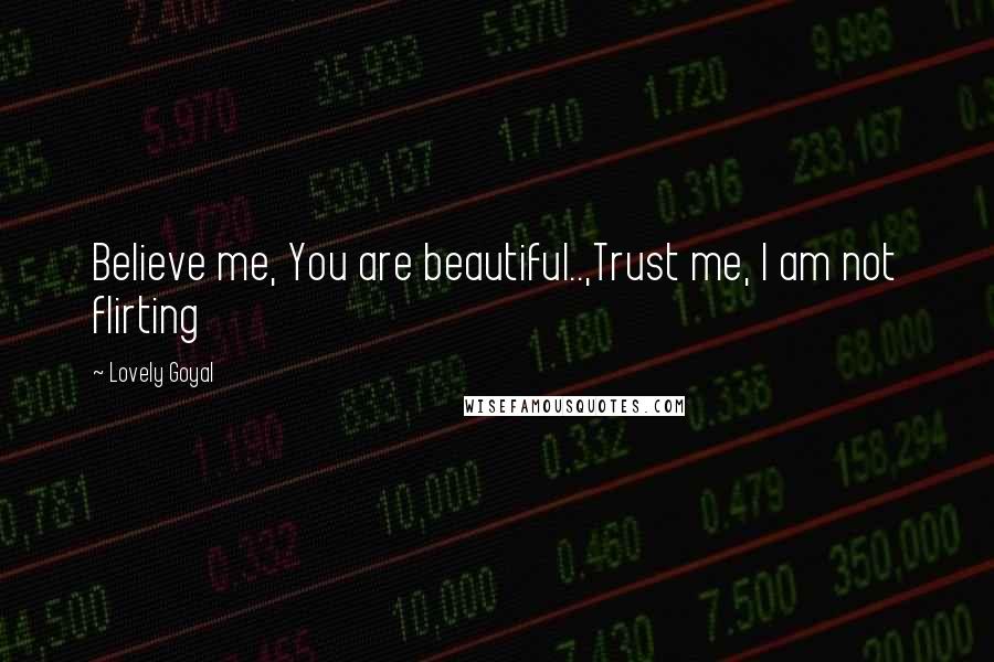 Lovely Goyal Quotes: Believe me, You are beautiful..,Trust me, I am not flirting