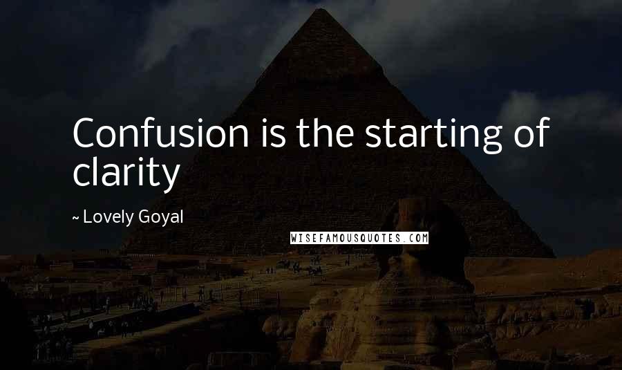 Lovely Goyal Quotes: Confusion is the starting of clarity