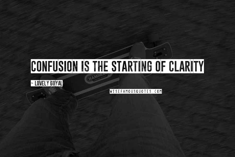 Lovely Goyal Quotes: Confusion is the starting of clarity