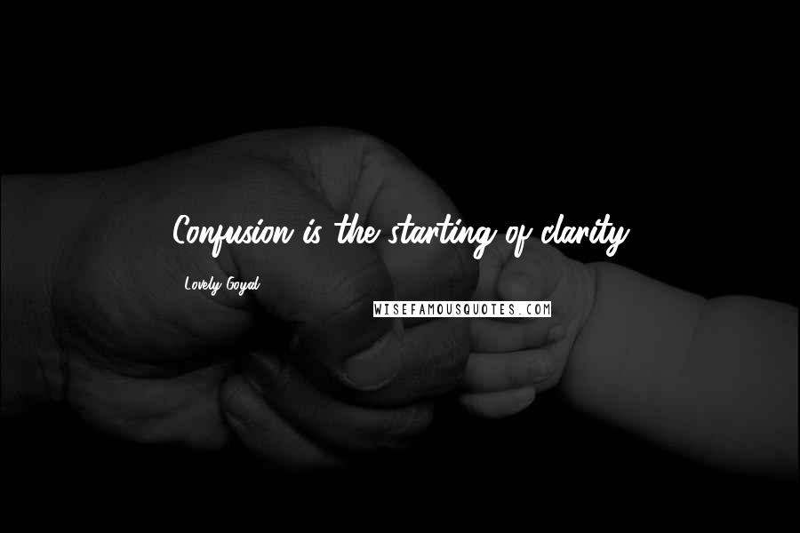 Lovely Goyal Quotes: Confusion is the starting of clarity