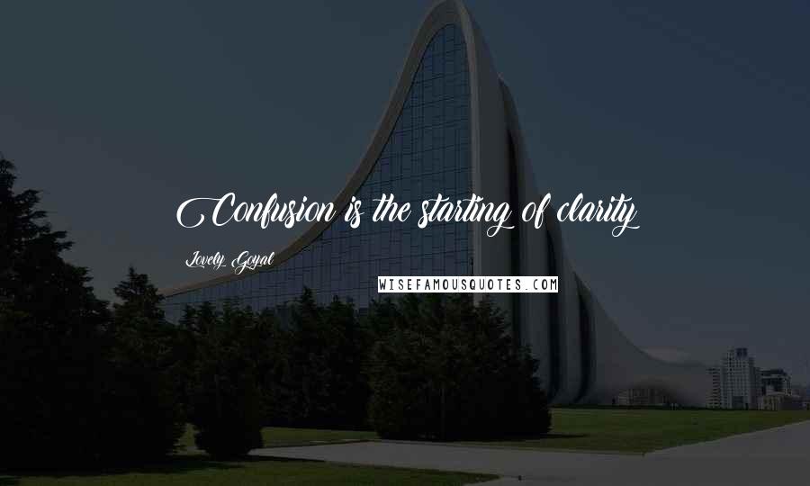 Lovely Goyal Quotes: Confusion is the starting of clarity