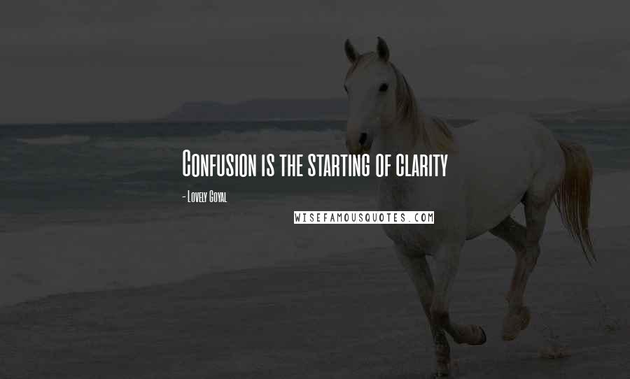 Lovely Goyal Quotes: Confusion is the starting of clarity