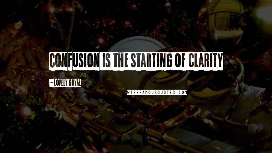 Lovely Goyal Quotes: Confusion is the starting of clarity