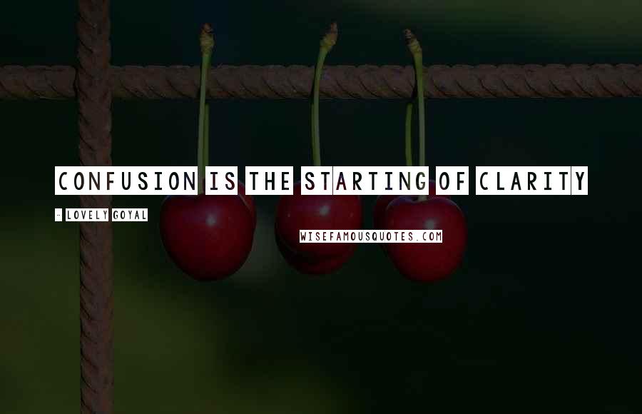 Lovely Goyal Quotes: Confusion is the starting of clarity