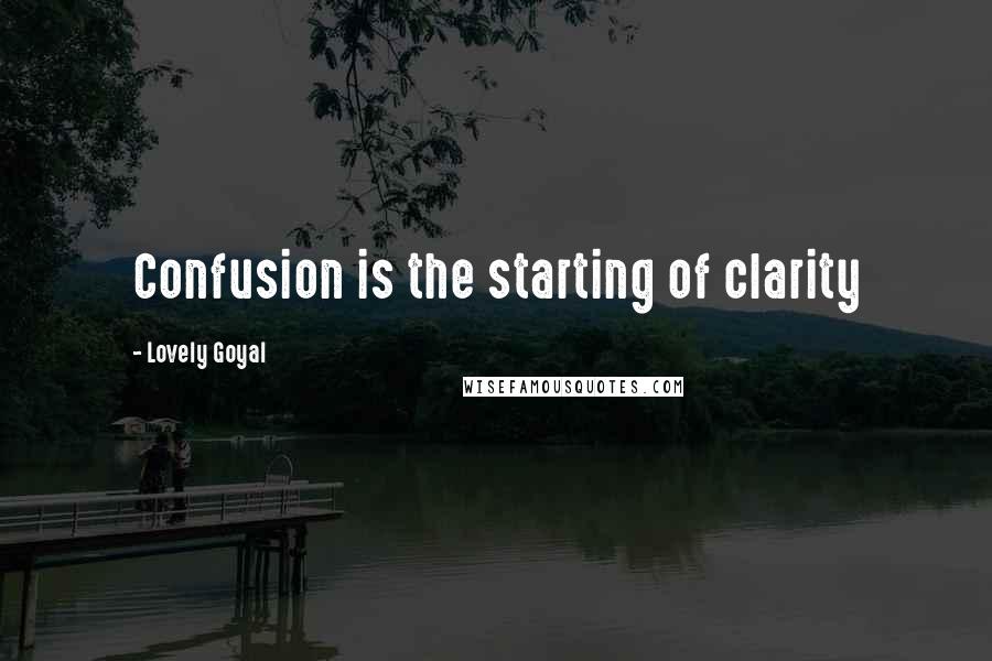 Lovely Goyal Quotes: Confusion is the starting of clarity