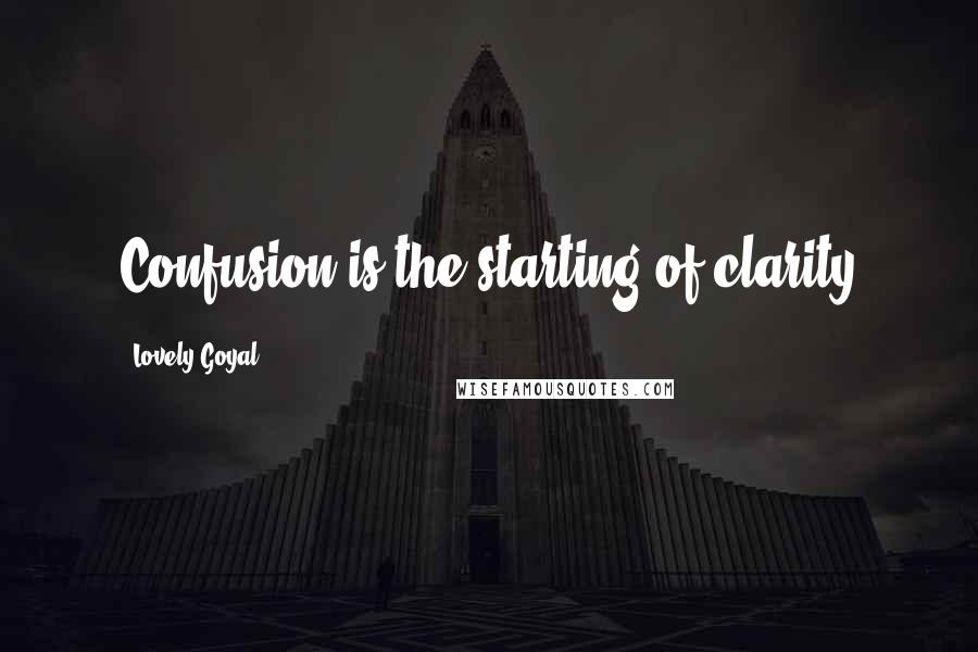 Lovely Goyal Quotes: Confusion is the starting of clarity