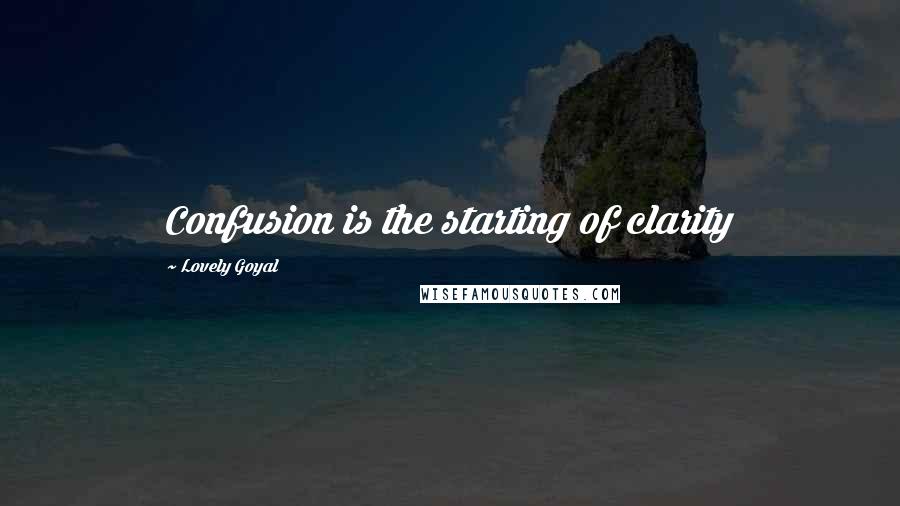 Lovely Goyal Quotes: Confusion is the starting of clarity