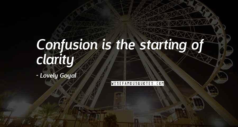 Lovely Goyal Quotes: Confusion is the starting of clarity