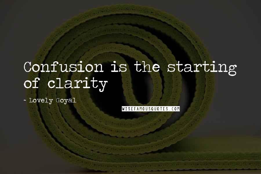 Lovely Goyal Quotes: Confusion is the starting of clarity