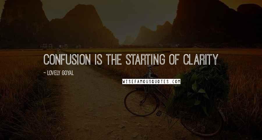 Lovely Goyal Quotes: Confusion is the starting of clarity