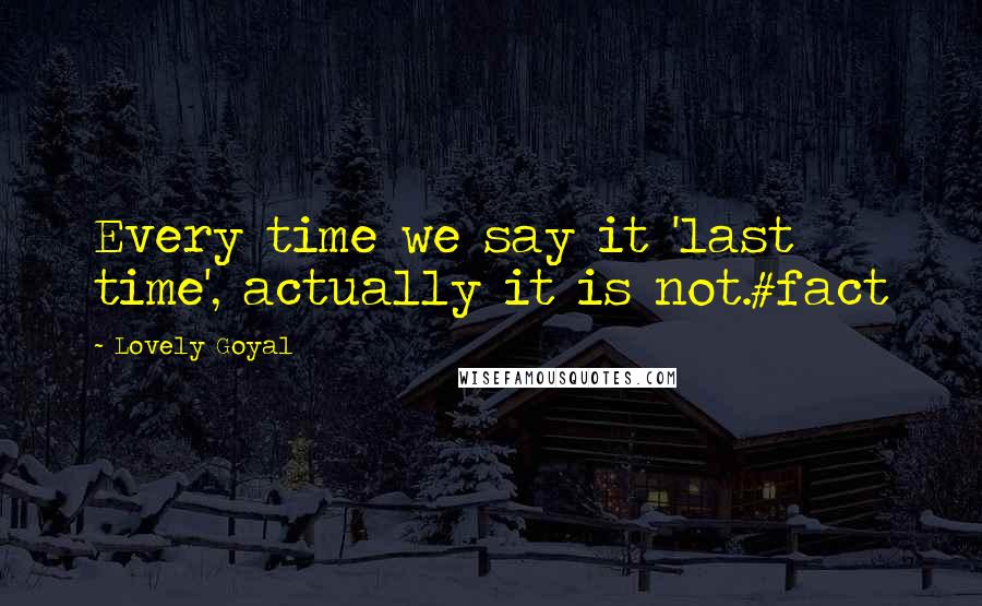 Lovely Goyal Quotes: Every time we say it 'last time', actually it is not.#fact