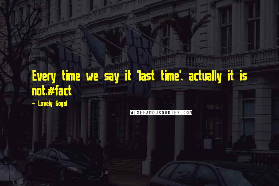 Lovely Goyal Quotes: Every time we say it 'last time', actually it is not.#fact