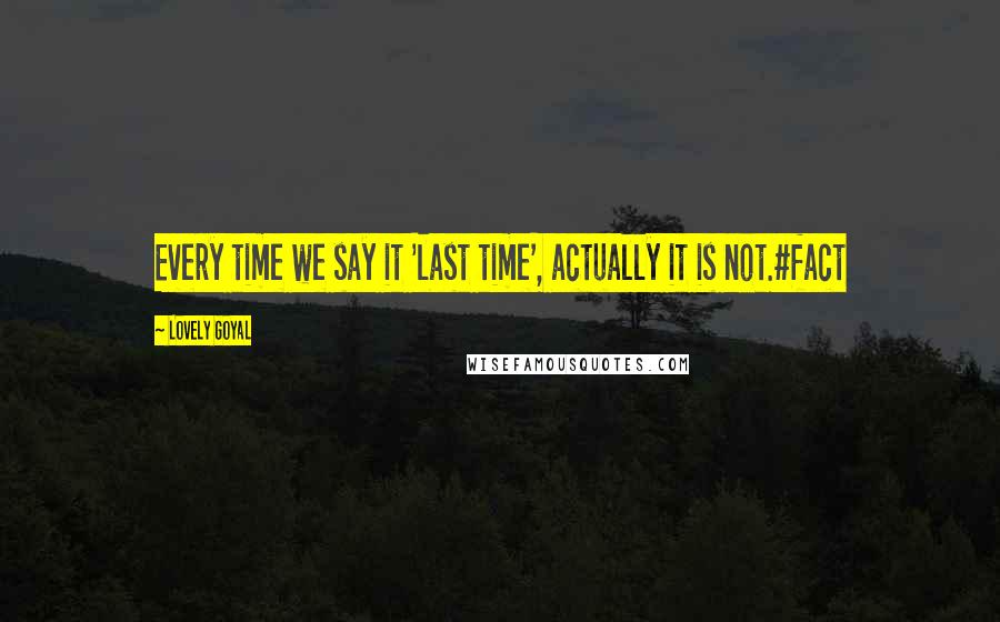 Lovely Goyal Quotes: Every time we say it 'last time', actually it is not.#fact