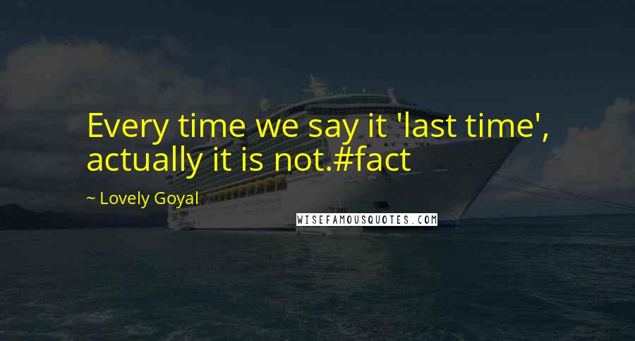 Lovely Goyal Quotes: Every time we say it 'last time', actually it is not.#fact