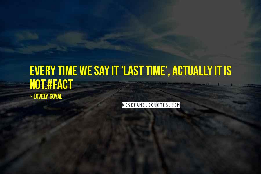 Lovely Goyal Quotes: Every time we say it 'last time', actually it is not.#fact