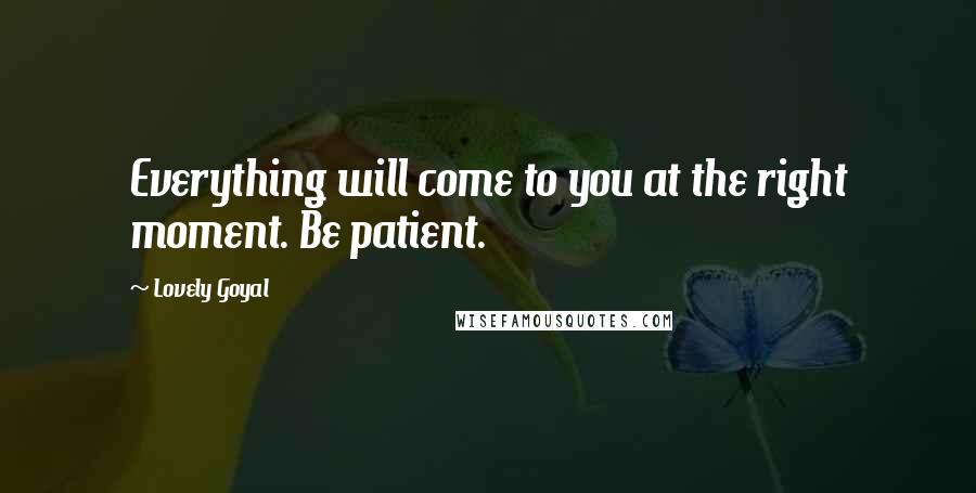 Lovely Goyal Quotes: Everything will come to you at the right moment. Be patient.