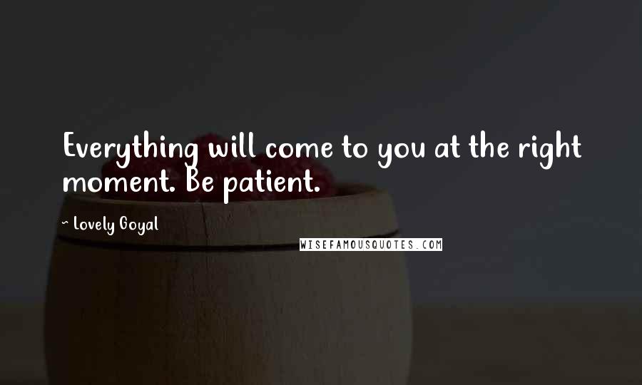 Lovely Goyal Quotes: Everything will come to you at the right moment. Be patient.