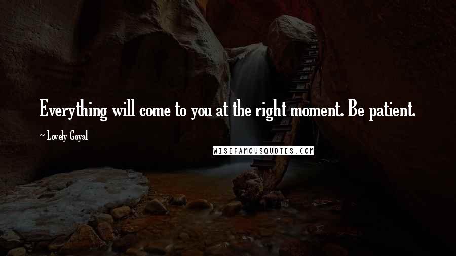 Lovely Goyal Quotes: Everything will come to you at the right moment. Be patient.