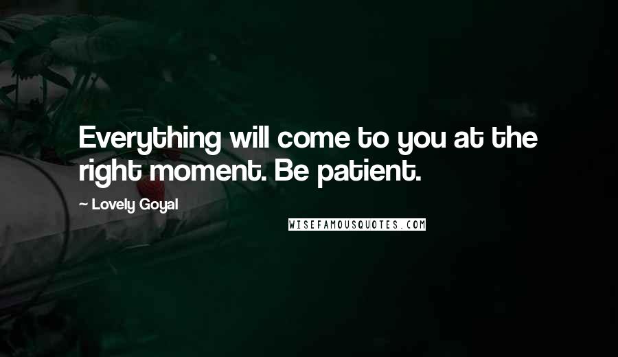 Lovely Goyal Quotes: Everything will come to you at the right moment. Be patient.