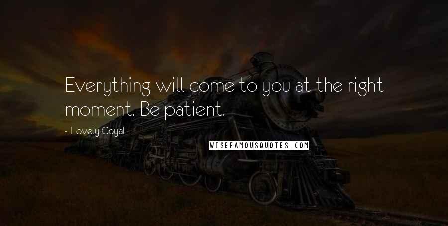 Lovely Goyal Quotes: Everything will come to you at the right moment. Be patient.