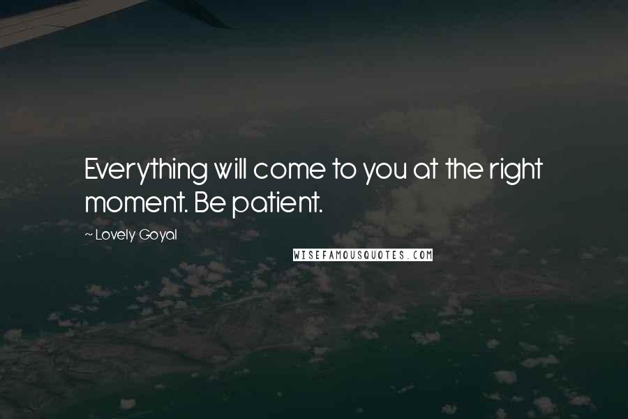 Lovely Goyal Quotes: Everything will come to you at the right moment. Be patient.