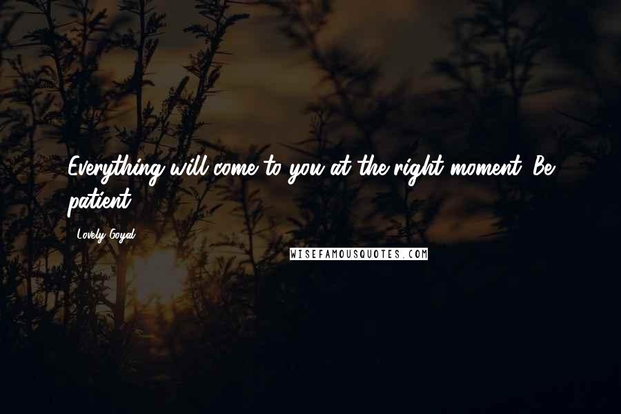 Lovely Goyal Quotes: Everything will come to you at the right moment. Be patient.