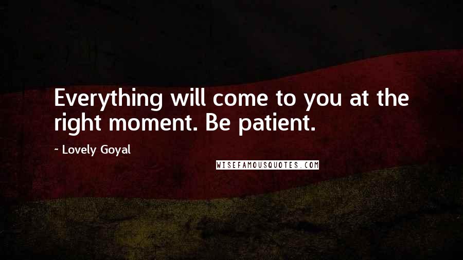 Lovely Goyal Quotes: Everything will come to you at the right moment. Be patient.