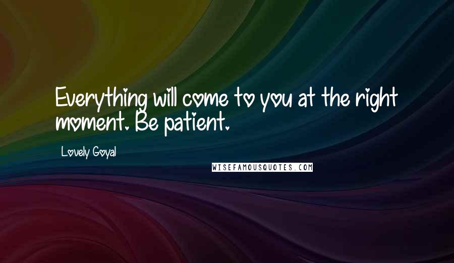 Lovely Goyal Quotes: Everything will come to you at the right moment. Be patient.
