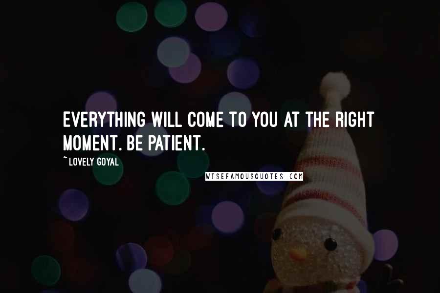 Lovely Goyal Quotes: Everything will come to you at the right moment. Be patient.