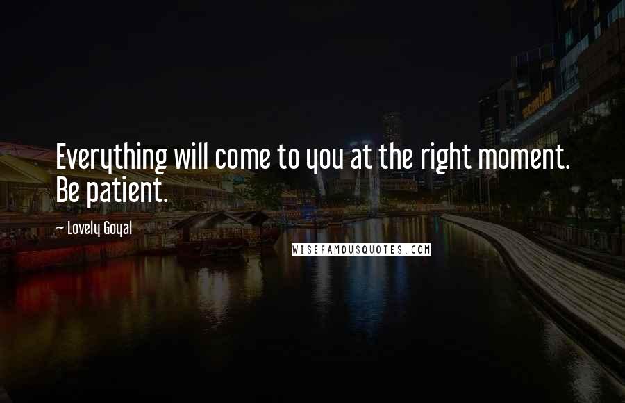 Lovely Goyal Quotes: Everything will come to you at the right moment. Be patient.