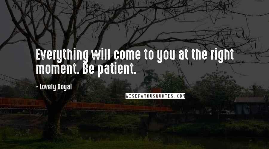 Lovely Goyal Quotes: Everything will come to you at the right moment. Be patient.