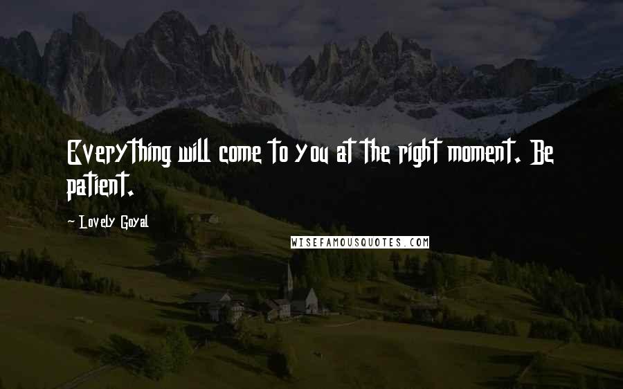 Lovely Goyal Quotes: Everything will come to you at the right moment. Be patient.