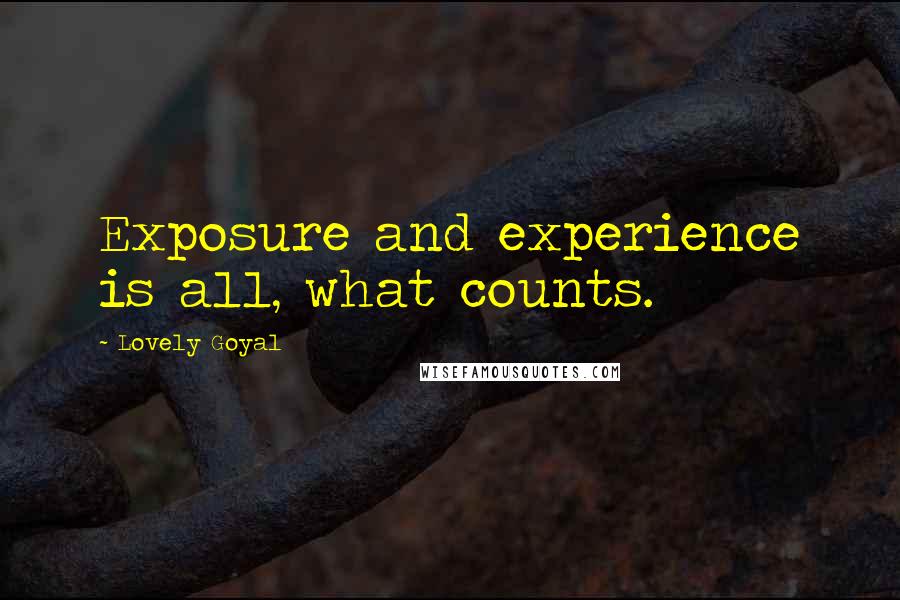 Lovely Goyal Quotes: Exposure and experience is all, what counts.