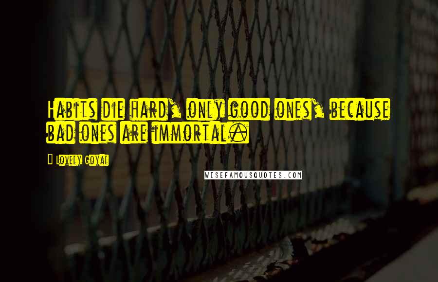 Lovely Goyal Quotes: Habits die hard, only good ones, because bad ones are immortal.