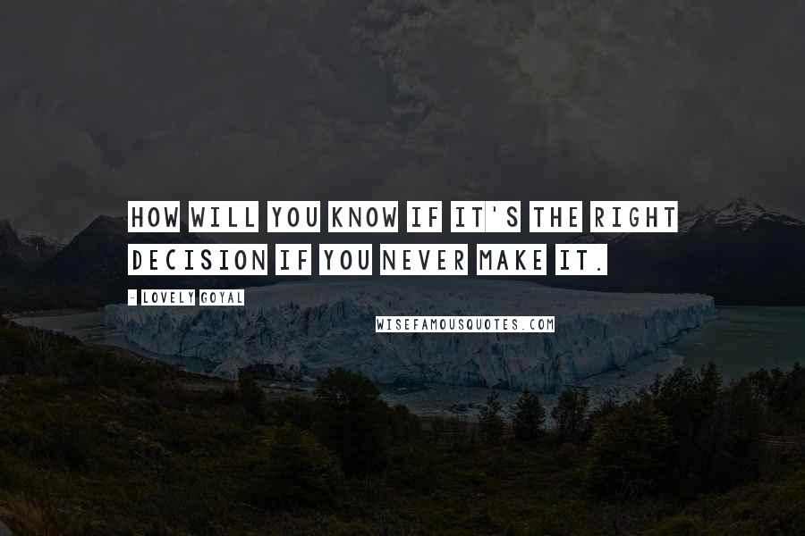 Lovely Goyal Quotes: How will you know if it's the right decision if you never make it.